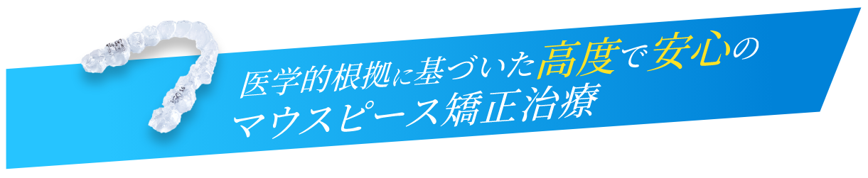 医学的根拠に基づいた高度で安心のマウスピース矯正治療