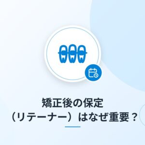 矯正後の保定(リテーナー)はなぜ重要?
